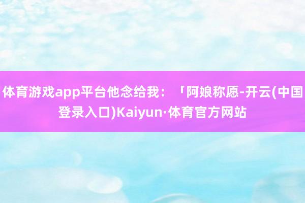 体育游戏app平台他念给我:「阿娘称愿-开云(中国登录入口)Kaiyun·体育官方网站