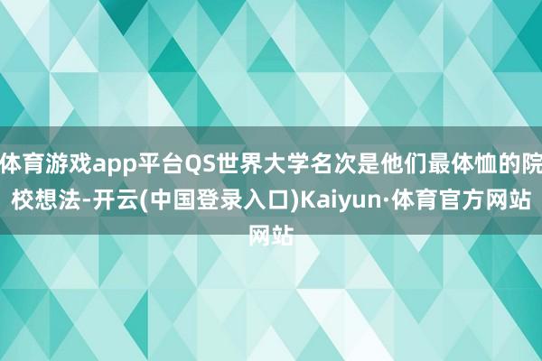 体育游戏app平台QS世界大学名次是他们最体恤的院校想法-开云(中国登录入口)Kaiyun·体育官方网站