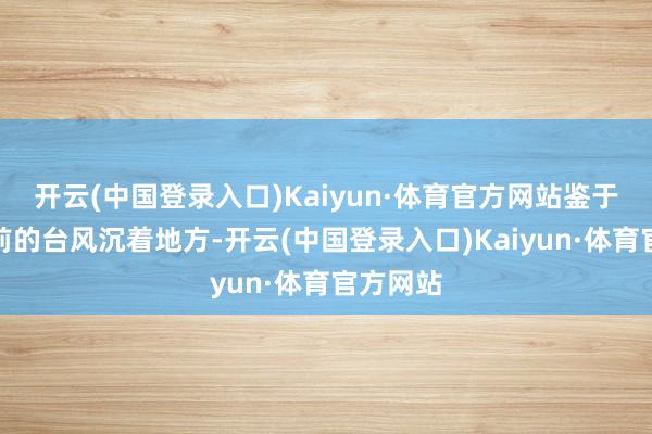 开云(中国登录入口)Kaiyun·体育官方网站鉴于广西面前的台风沉着地方-开云(中国登录入口)Kaiyun·体育官方网站