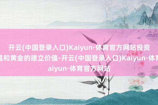 开云(中国登录入口)Kaiyun·体育官方网站投资者可积极温和黄金的建立价值-开云(中国登录入口)Kaiyun·体育官方网站