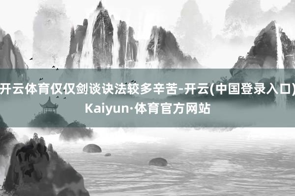 开云体育仅仅剑谈诀法较多辛苦-开云(中国登录入口)Kaiyun·体育官方网站