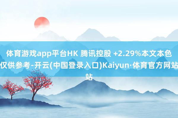 体育游戏app平台HK 腾讯控股 +2.29%本文本色仅供参考-开云(中国登录入口)Kaiyun·体育官方网站