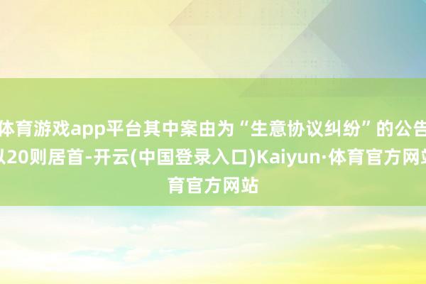 体育游戏app平台其中案由为“生意协议纠纷”的公告以20则居首-开云(中国登录入口)Kaiyun·体育官方网站
