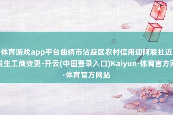 体育游戏app平台曲靖市沾益区农村信用迎阿联社近日发生工商变更-开云(中国登录入口)Kaiyun·体育官方网站