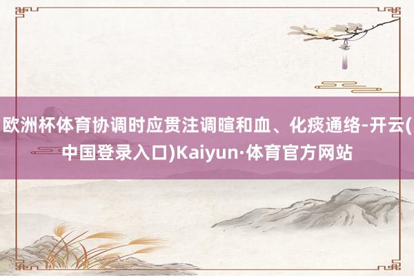 欧洲杯体育协调时应贯注调暄和血、化痰通络-开云(中国登录入口)Kaiyun·体育官方网站