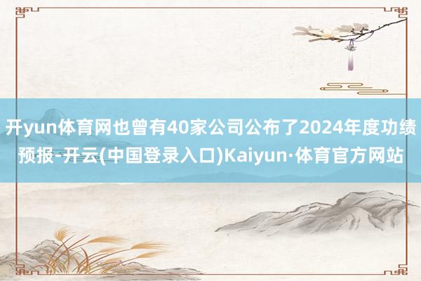 开yun体育网也曾有40家公司公布了2024年度功绩预报-开云(中国登录入口)Kaiyun·体育官方网站