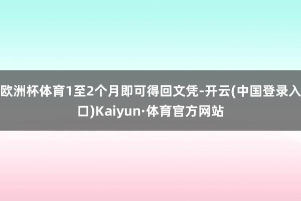 欧洲杯体育1至2个月即可得回文凭-开云(中国登录入口)Kaiyun·体育官方网站