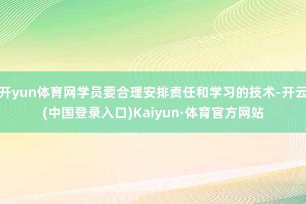 开yun体育网学员要合理安排责任和学习的技术-开云(中国登录入口)Kaiyun·体育官方网站