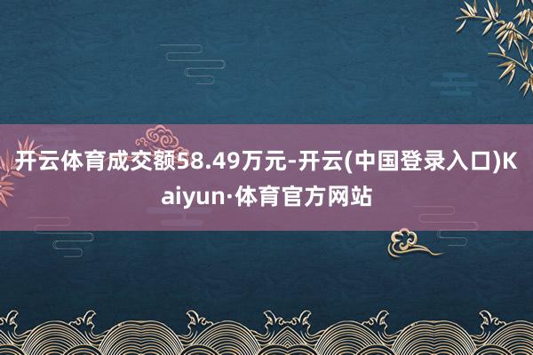 开云体育成交额58.49万元-开云(中国登录入口)Kaiyun·体育官方网站