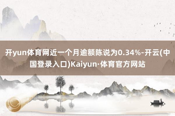 开yun体育网近一个月逾额陈说为0.34%-开云(中国登录入口)Kaiyun·体育官方网站