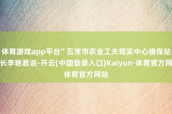 体育游戏app平台”五常市农业工夫现实中心植保站站长李艳君说-开云(中国登录入口)Kaiyun·体育官方网站