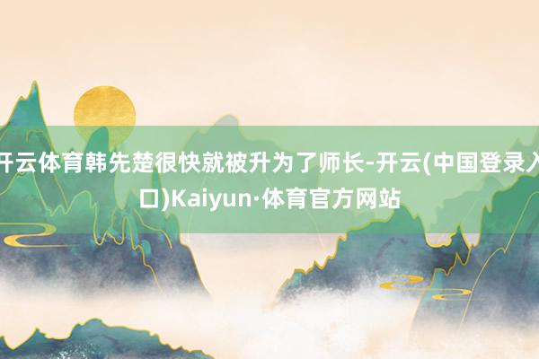 开云体育韩先楚很快就被升为了师长-开云(中国登录入口)Kaiyun·体育官方网站