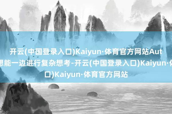 开云(中国登录入口)Kaiyun·体育官方网站AutoGLM 千里想能一边进行复杂想考-开云(中国登录入口)Kaiyun·体育官方网站