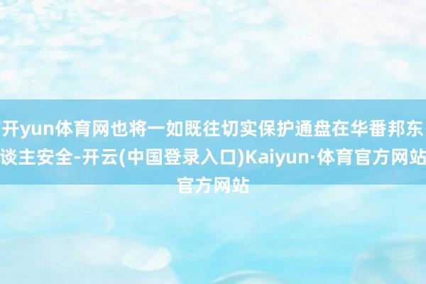 开yun体育网也将一如既往切实保护通盘在华番邦东谈主安全-开云(中国登录入口)Kaiyun·体育官方网站