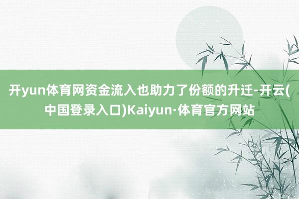 开yun体育网　　资金流入也助力了份额的升迁-开云(中国登录入口)Kaiyun·体育官方网站