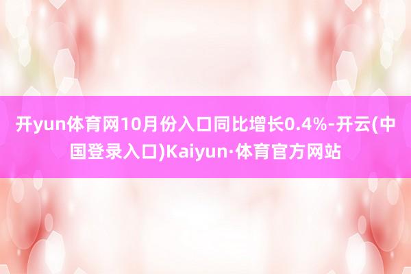开yun体育网10月份入口同比增长0.4%-开云(中国登录入口)Kaiyun·体育官方网站