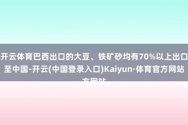 开云体育巴西出口的大豆、铁矿砂均有70%以上出口至中国-开云(中国登录入口)Kaiyun·体育官方网站