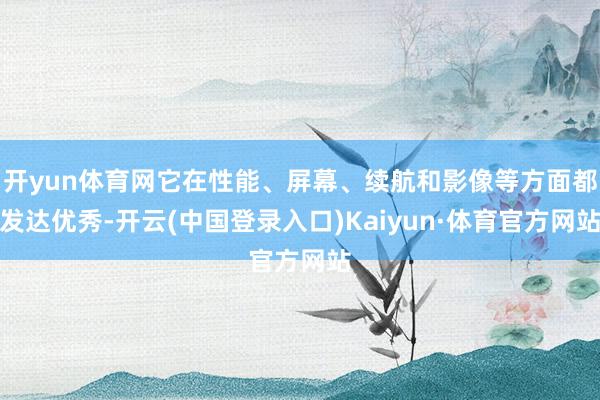 开yun体育网它在性能、屏幕、续航和影像等方面都发达优秀-开云(中国登录入口)Kaiyun·体育官方网站