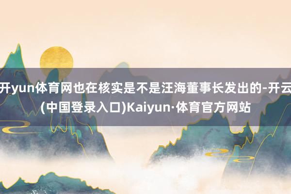 开yun体育网也在核实是不是汪海董事长发出的-开云(中国登录入口)Kaiyun·体育官方网站