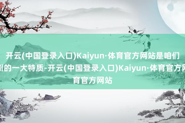 开云(中国登录入口)Kaiyun·体育官方网站是咱们培训的一大特质-开云(中国登录入口)Kaiyun·体育官方网站
