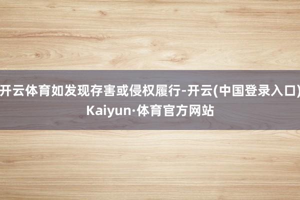 开云体育如发现存害或侵权履行-开云(中国登录入口)Kaiyun·体育官方网站
