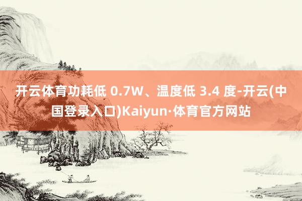 开云体育功耗低 0.7W、温度低 3.4 度-开云(中国登录入口)Kaiyun·体育官方网站