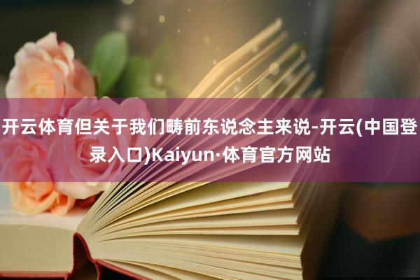 开云体育但关于我们畴前东说念主来说-开云(中国登录入口)Kaiyun·体育官方网站