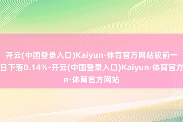 开云(中国登录入口)Kaiyun·体育官方网站较前一交游日下落0.14%-开云(中国登录入口)Kaiyun·体育官方网站