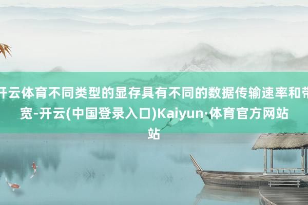 开云体育不同类型的显存具有不同的数据传输速率和带宽-开云(中国登录入口)Kaiyun·体育官方网站