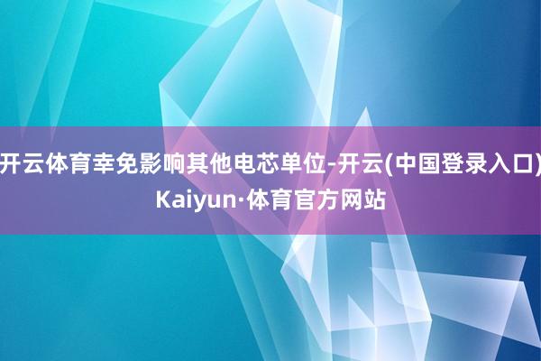 开云体育幸免影响其他电芯单位-开云(中国登录入口)Kaiyun·体育官方网站