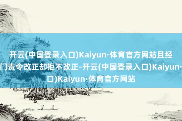 开云(中国登录入口)Kaiyun·体育官方网站且经东说念主社部门责令改正却拒不改正-开云(中国登录入口)Kaiyun·体育官方网站