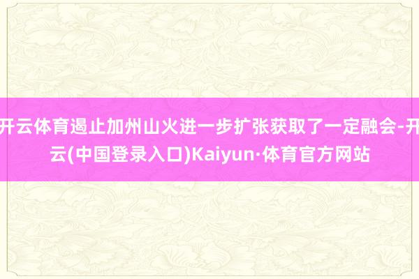 开云体育遏止加州山火进一步扩张获取了一定融会-开云(中国登录入口)Kaiyun·体育官方网站