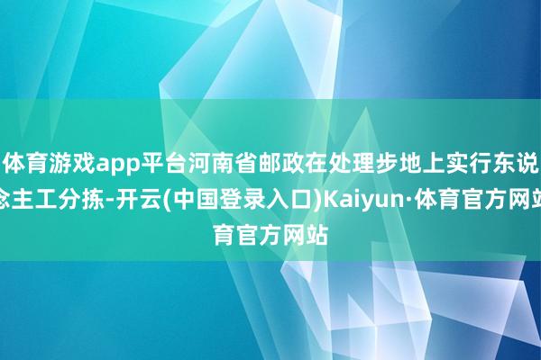 体育游戏app平台河南省邮政在处理步地上实行东说念主工分拣-开云(中国登录入口)Kaiyun·体育官方网站