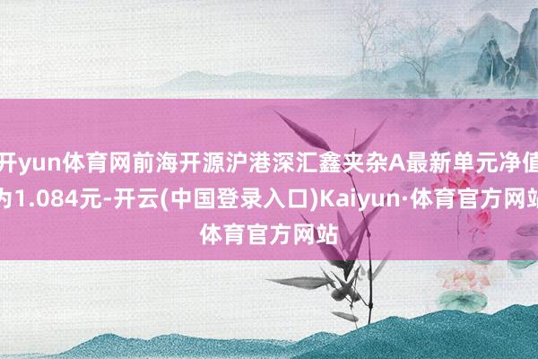开yun体育网前海开源沪港深汇鑫夹杂A最新单元净值为1.084元-开云(中国登录入口)Kaiyun·体育官方网站