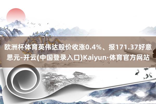 欧洲杯体育英伟达股价收涨0.4%、报171.37好意思元-开云(中国登录入口)Kaiyun·体育官方网站