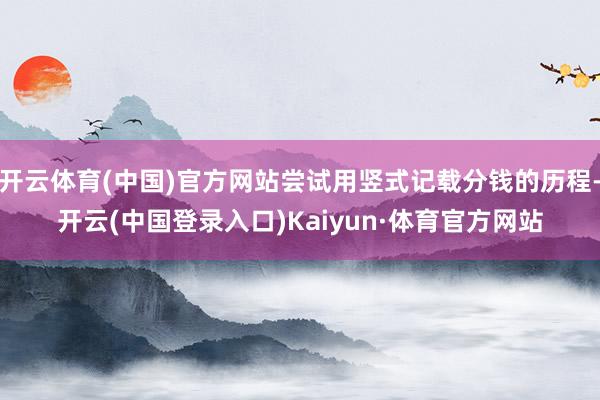 开云体育(中国)官方网站尝试用竖式记载分钱的历程-开云(中国登录入口)Kaiyun·体育官方网站