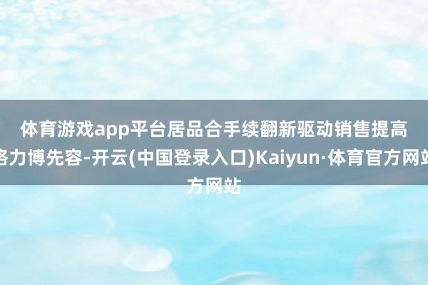 体育游戏app平台　　居品合手续翻新驱动销售提高　　格力博先容-开云(中国登录入口)Kaiyun·体育官方网站
