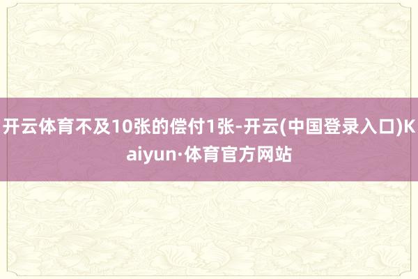 开云体育不及10张的偿付1张-开云(中国登录入口)Kaiyun·体育官方网站