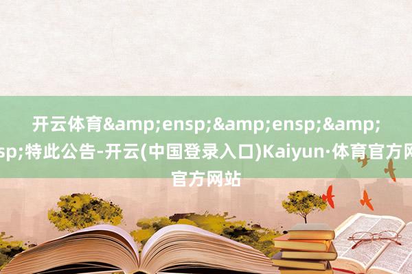 开云体育&ensp;&ensp;&ensp;特此公告-开云(中国登录入口)Kaiyun·体育官方网站