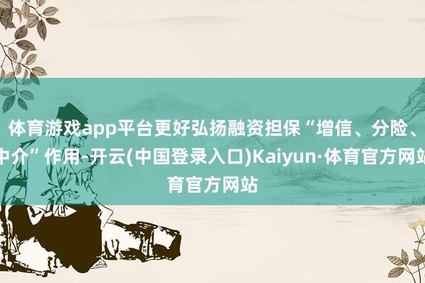 体育游戏app平台更好弘扬融资担保“增信、分险、中介”作用-开云(中国登录入口)Kaiyun·体育官方网站