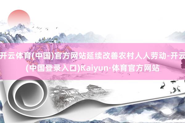 开云体育(中国)官方网站延续改善农村人人劳动-开云(中国登录入口)Kaiyun·体育官方网站