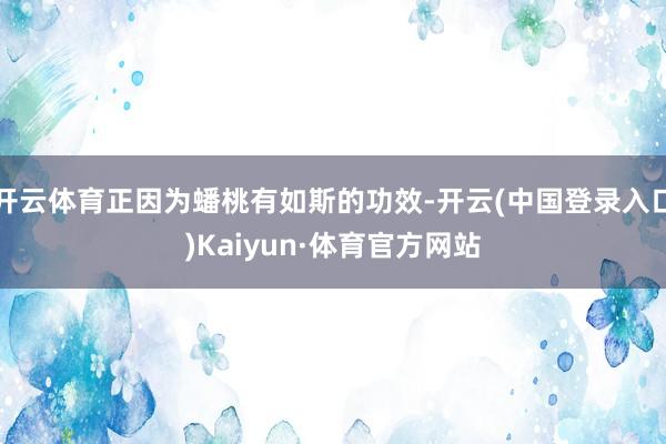 开云体育正因为蟠桃有如斯的功效-开云(中国登录入口)Kaiyun·体育官方网站
