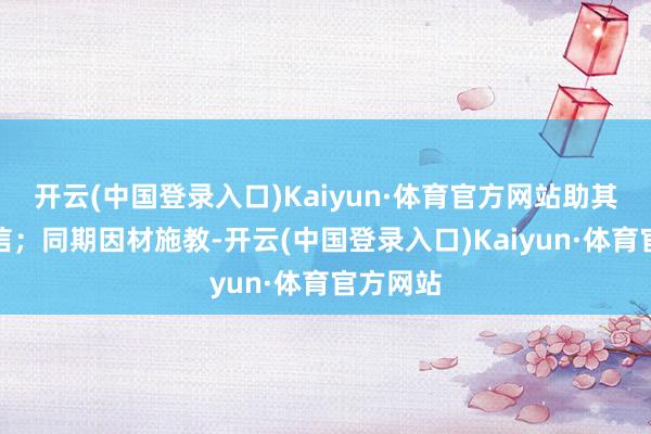 开云(中国登录入口)Kaiyun·体育官方网站助其诞生自信；同期因材施教-开云(中国登录入口)Kaiyun·体育官方网站