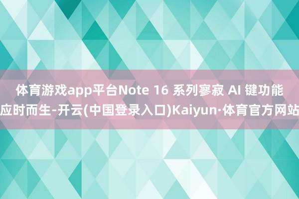 体育游戏app平台Note 16 系列寥寂 AI 键功能应时而生-开云(中国登录入口)Kaiyun·体育官方网站