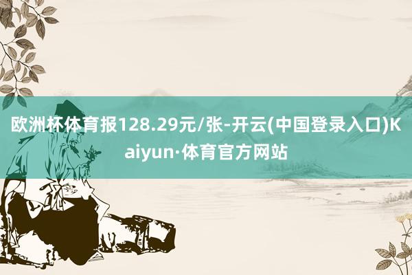 欧洲杯体育报128.29元/张-开云(中国登录入口)Kaiyun·体育官方网站