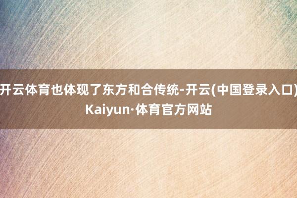 开云体育也体现了东方和合传统-开云(中国登录入口)Kaiyun·体育官方网站