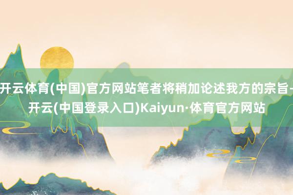 开云体育(中国)官方网站笔者将稍加论述我方的宗旨-开云(中国登录入口)Kaiyun·体育官方网站