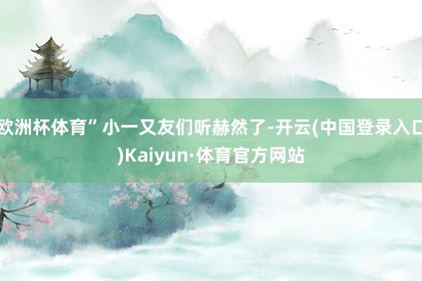 欧洲杯体育”小一又友们听赫然了-开云(中国登录入口)Kaiyun·体育官方网站