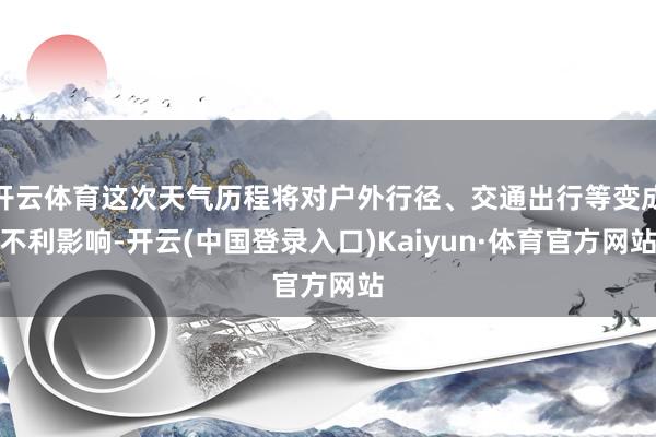 开云体育这次天气历程将对户外行径、交通出行等变成不利影响-开云(中国登录入口)Kaiyun·体育官方网站