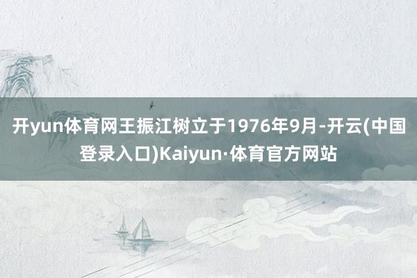 开yun体育网王振江树立于1976年9月-开云(中国登录入口)Kaiyun·体育官方网站